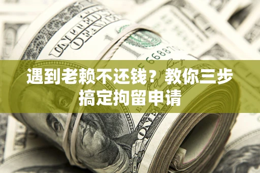 北京遇到老赖不还钱？教你三步搞定拘留申请