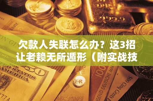 北京欠款人失联怎么办？这3招让老赖无所遁形（附实战技巧）