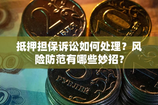北京抵押担保诉讼如何处理？风险防范有哪些妙招？