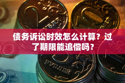 北京债务诉讼时效怎么计算？过了期限能追偿吗？