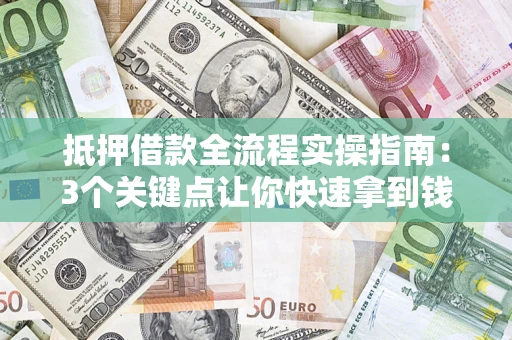 北京抵押借款全流程实操指南：3个关键点让你快速拿到钱
