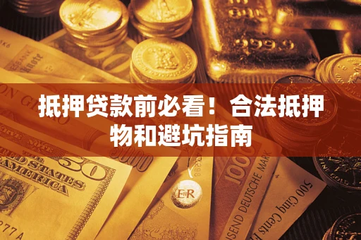 北京抵押贷款前必看！合法抵押物和避坑指南