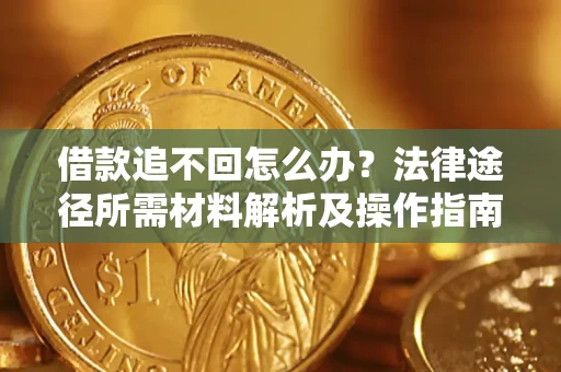 北京借款追不回怎么办?法律途径所需材料解析及操作指南 北京借款追不回怎么办?法律途径所需材料解析及操作指南
