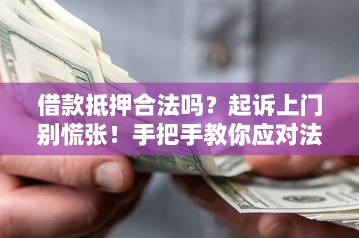 北京借款抵押合法吗？起诉上门别慌张！手把手教你应对法律程序