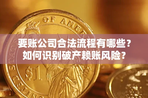 北京要账公司合法流程有哪些？如何识别破产赖账风险？