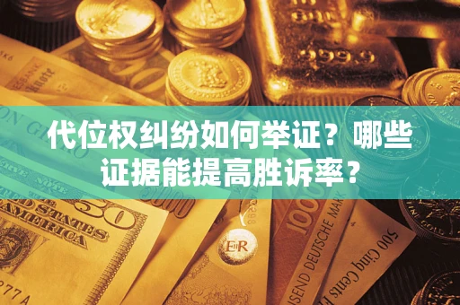 北京代位权纠纷如何举证？哪些证据能提高胜诉率？