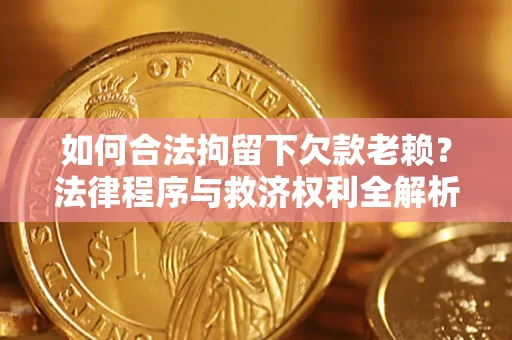 北京如何合法拘留下欠款老赖？法律程序与救济权利全解析