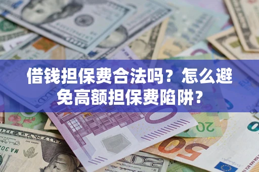 北京借钱担保费合法吗？怎么避免高额担保费陷阱？