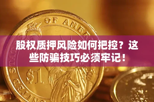 北京股权质押风险如何把控？这些防骗技巧必须牢记！