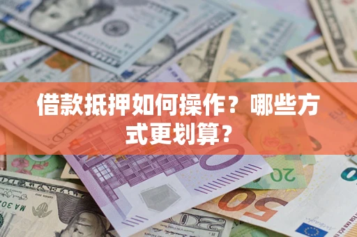 北京借款抵押如何操作？哪些方式更划算？