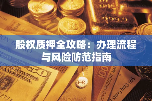 北京股权质押全攻略：办理流程与风险防范指南