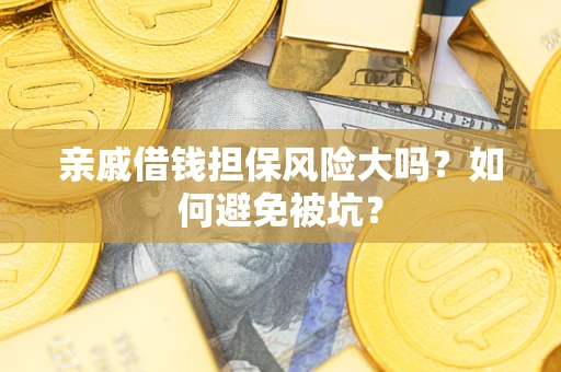 北京亲戚借钱担保风险大吗？如何避免被坑？