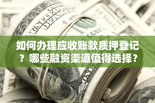 北京如何办理应收账款质押登记？哪些融资渠道值得选择？