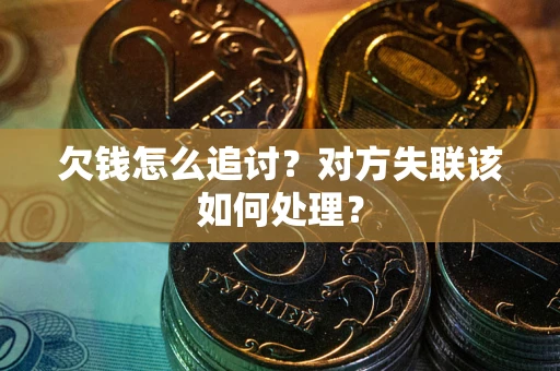 北京欠钱怎么追讨？对方失联该如何处理？