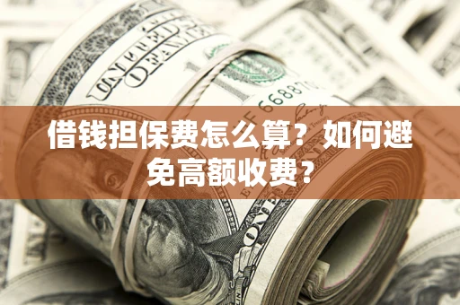 北京借钱担保费怎么算？如何避免高额收费？