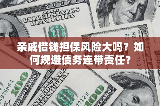 北京亲戚借钱担保风险大吗？如何规避债务连带责任？